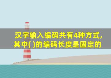 汉字输入编码共有4种方式,其中( )的编码长度是固定的